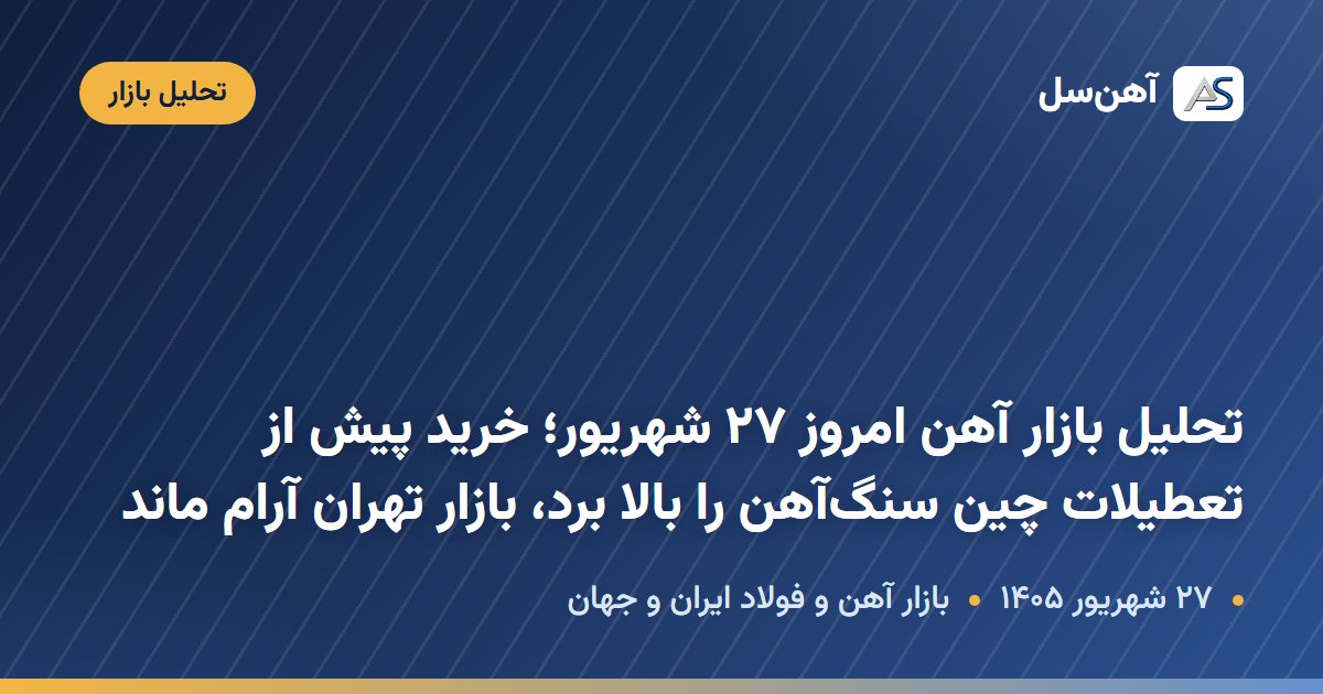 تحلیل بازار آهن و فولاد جهان و ایران در ۲۷ شهریور ۱۴۰۵